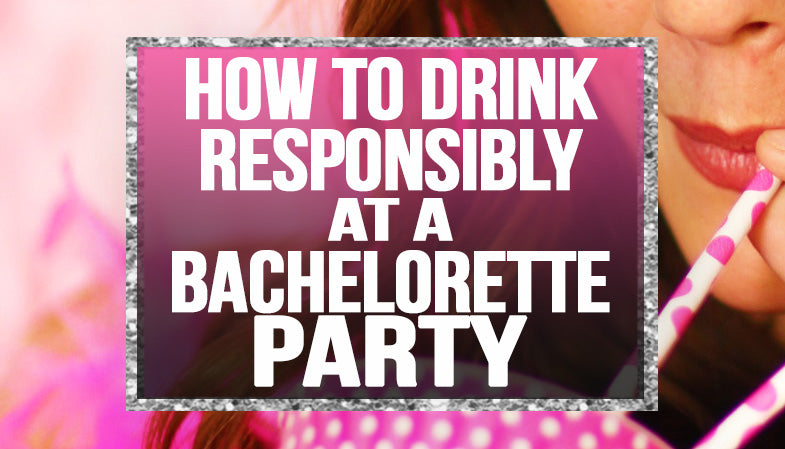 Drink Responsibly at The Bachelorette Party