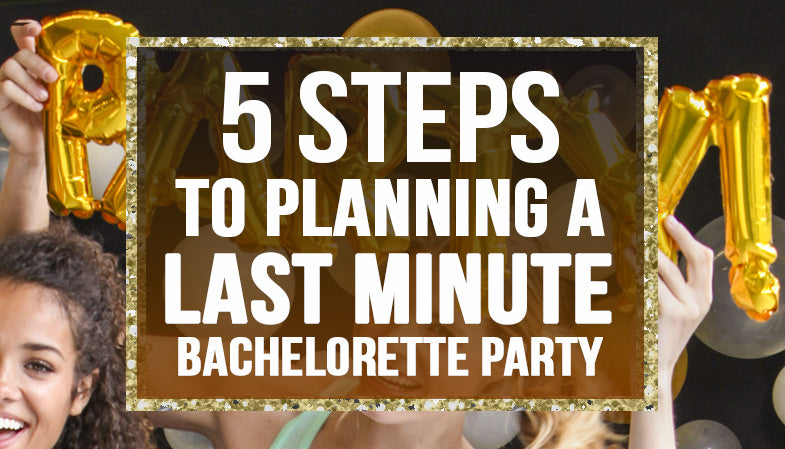 5 steps to planning a last minute bachelorette party