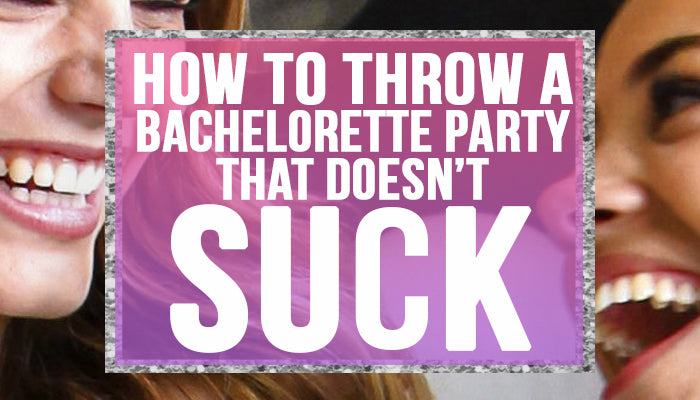How To Throw a Bachelorette Party that Doesn't Suck.