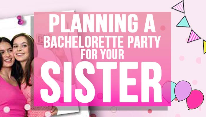 Planning a Bachelorette Party For Your Sister