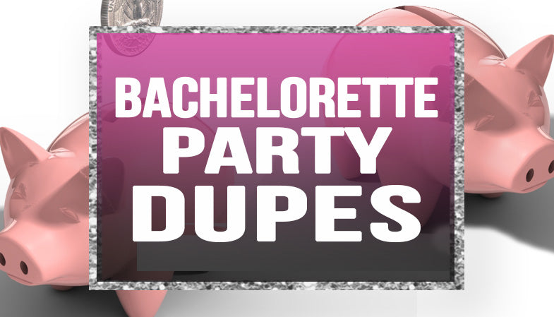 Bachelorette Party Dupes