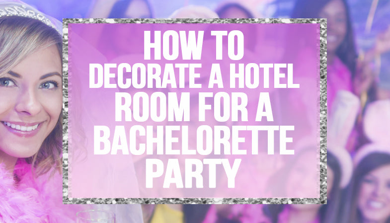 How to decorate a hotel room for a bachelorette party