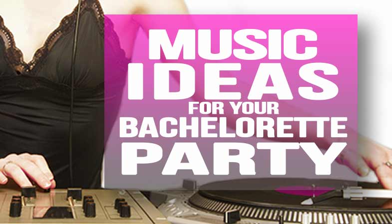 Music Ideas for your Bachelorette Party
