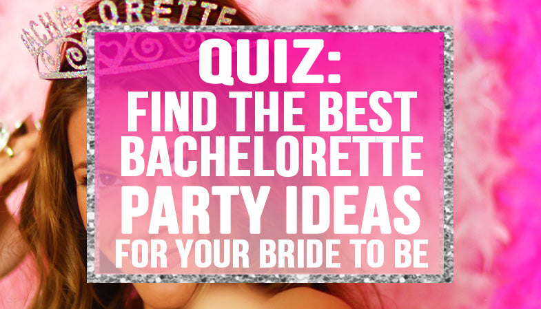 Quiz - find the best bachelorette party ideas for your bride to be