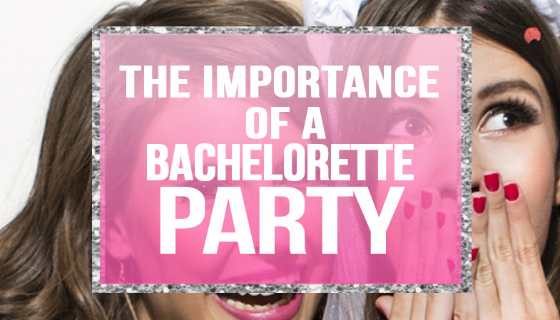 The Importance of a Bachelorette Party