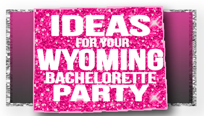 The Best Ideas for your Wyoming Bachelorette Party!